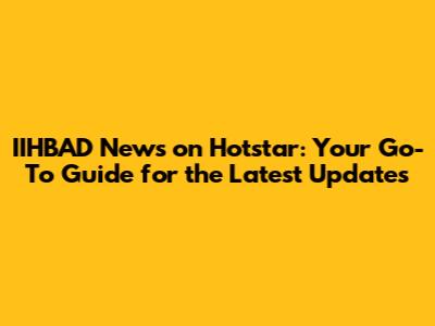 IIHBAD News on Hotstar: Your Go-To Guide for the Latest Updates