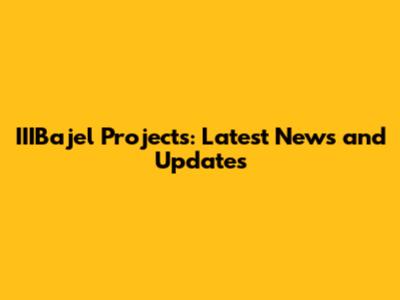 IIIBajel Projects: Latest News and Updates