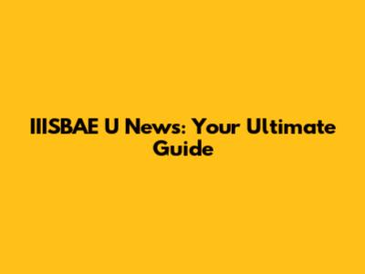 IIISBAE U News: Your Ultimate Guide