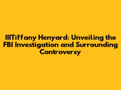 IIITiffany Henyard: Unveiling the FBI Investigation and Surrounding Controversy