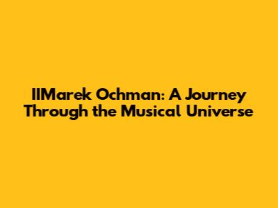 IIMarek Ochman: A Journey Through the Musical Universe