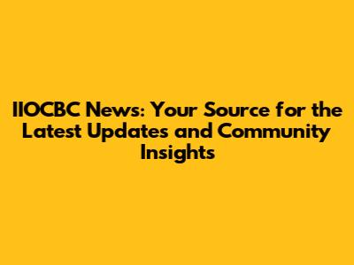IIOCBC News: Your Source for the Latest Updates and Community Insights