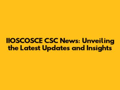 IIOSCOSCE CSC News: Unveiling the Latest Updates and Insights