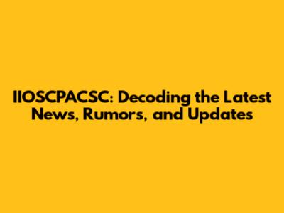 IIOSCPACSC: Decoding the Latest News, Rumors, and Updates