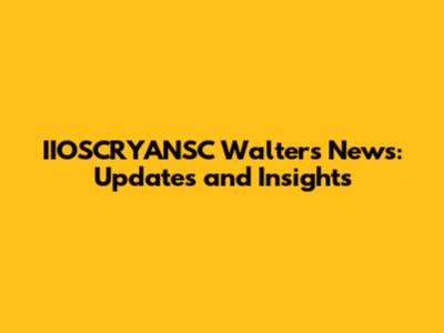 IIOSCRYANSC Walters News: Updates and Insights