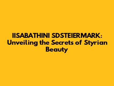 IISABATHINI SDSTEIERMARK: Unveiling the Secrets of Styrian Beauty