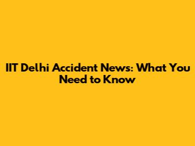 IIT Delhi Accident News: What You Need to Know