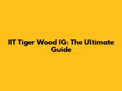 IIT Tiger Wood IG: The Ultimate Guide