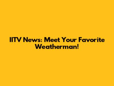 IITV News: Meet Your Favorite Weatherman!