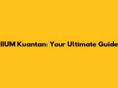 IIUM Kuantan: Your Ultimate Guide