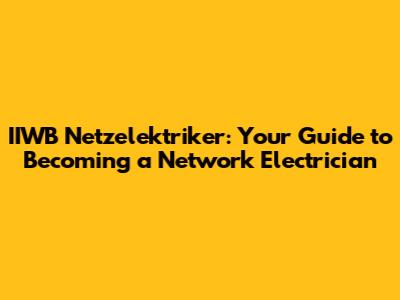 IIWB Netzelektriker: Your Guide to Becoming a Network Electrician