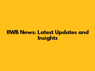 IIWB News: Latest Updates and Insights