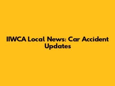 IIWCA Local News: Car Accident Updates