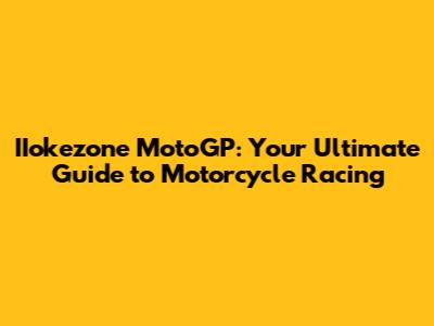 IIokezone MotoGP: Your Ultimate Guide to Motorcycle Racing