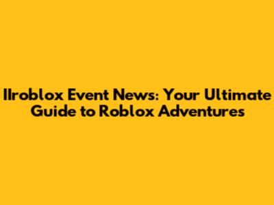 IIroblox Event News: Your Ultimate Guide to Roblox Adventures