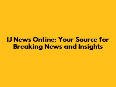 IJ News Online: Your Source for Breaking News and Insights