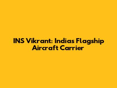 INS Vikrant: India's Flagship Aircraft Carrier