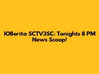 IOBerita SCTV3SC: Tonight's 8 PM News Scoop!