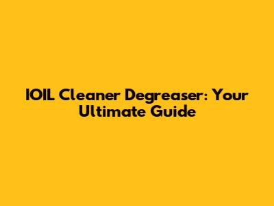 IOIL Cleaner Degreaser: Your Ultimate Guide