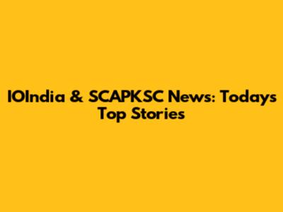 IOIndia & SCAPKSC News: Today's Top Stories