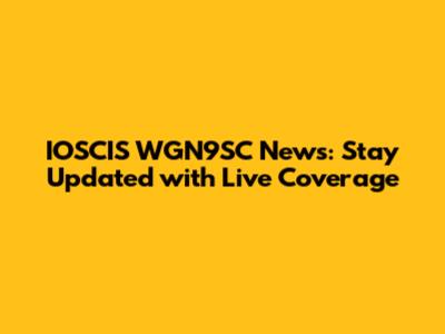 IOSCIS WGN9SC News: Stay Updated with Live Coverage