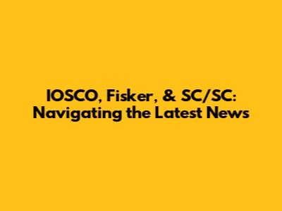 IOSCO, Fisker, & SC/SC: Navigating the Latest News
