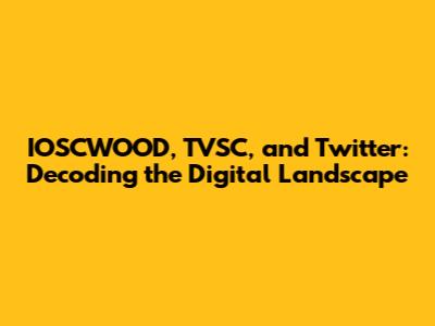 IOSCWOOD, TVSC, and Twitter: Decoding the Digital Landscape