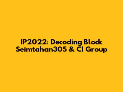 IP2022: Decoding Block Seimtahan305 & CI Group