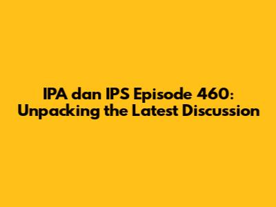 IPA dan IPS Episode 460: Unpacking the Latest Discussion