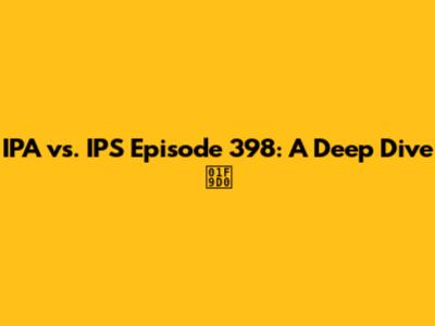 IPA vs. IPS Episode 398: A Deep Dive 🧐