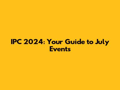 IPC 2024: Your Guide to July Events