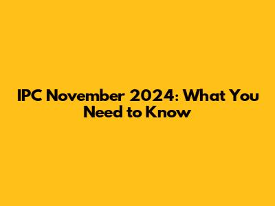 IPC November 2024: What You Need to Know