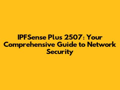 IPFSense Plus 2507: Your Comprehensive Guide to Network Security