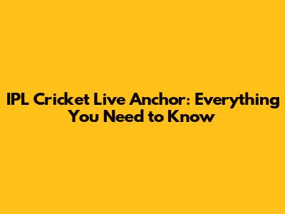 IPL Cricket Live Anchor: Everything You Need to Know