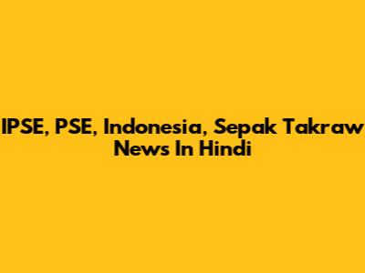 IPSE, PSE, Indonesia, Sepak Takraw News In Hindi