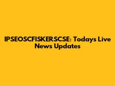 IPSEOSCFISKERSCSE: Today's Live News Updates