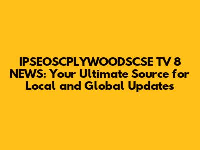 IPSEOSCPLYWOODSCSE TV 8 NEWS: Your Ultimate Source for Local and Global Updates