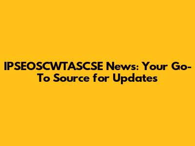 IPSEOSCWTASCSE News: Your Go-To Source for Updates