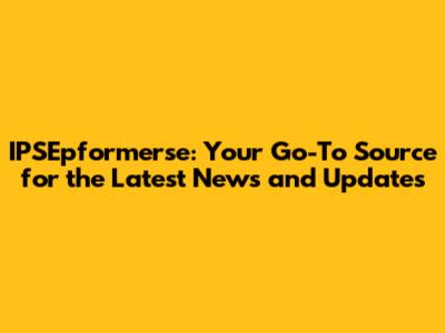 IPSEpformerse: Your Go-To Source for the Latest News and Updates