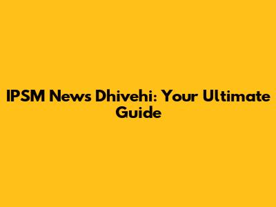 IPSM News Dhivehi: Your Ultimate Guide