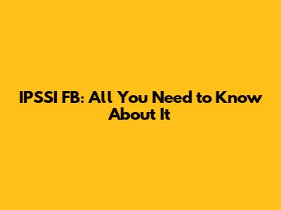 IPSSI FB: All You Need to Know About It