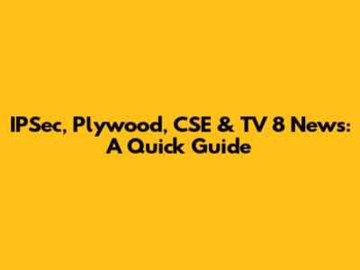 IPSec, Plywood, CSE & TV 8 News: A Quick Guide