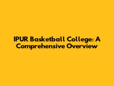 IPUR Basketball College: A Comprehensive Overview
