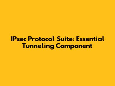 IPsec Protocol Suite: Essential Tunneling Component