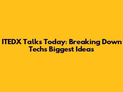 ITEDX Talks Today: Breaking Down Tech's Biggest Ideas