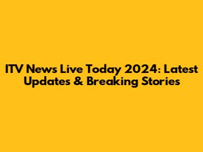 ITV News Live Today 2024: Latest Updates & Breaking Stories
