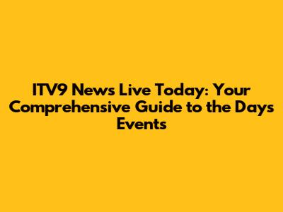 ITV9 News Live Today: Your Comprehensive Guide to the Day's Events