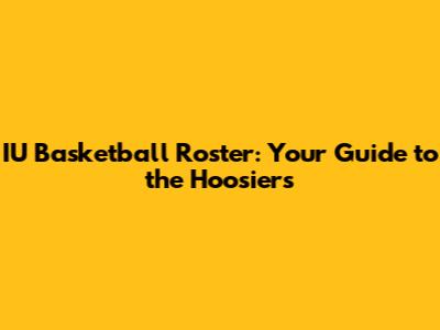 IU Basketball Roster: Your Guide to the Hoosiers