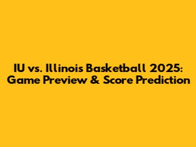 IU vs. Illinois Basketball 2025: Game Preview & Score Prediction