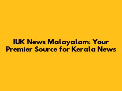 IUK News Malayalam: Your Premier Source for Kerala News